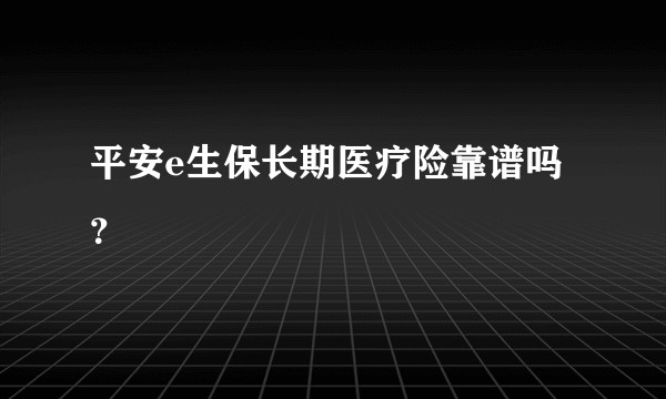 平安e生保长期医疗险靠谱吗？