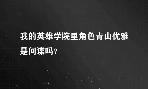 我的英雄学院里角色青山优雅是间谍吗？