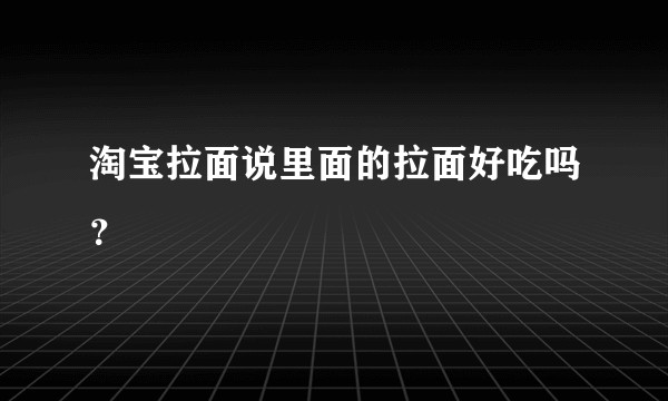 淘宝拉面说里面的拉面好吃吗?
