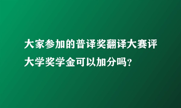 大家参加的普译奖翻译大赛评大学奖学金可以加分吗?