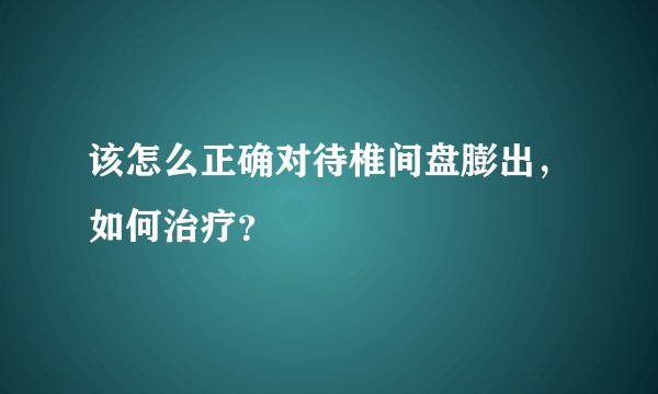 该怎么正确对待椎间盘膨出，如何治疗？