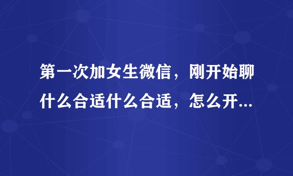 第一次加女生微信，刚开始聊什么合适什么合适，怎么开场女生微信问别人要的，没说过话，但是在一个班学习过？