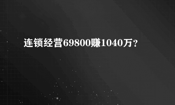 连锁经营69800赚1040万？