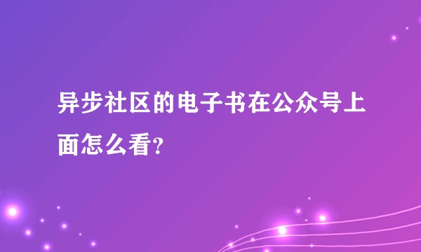 异步社区的电子书在公众号上面怎么看？