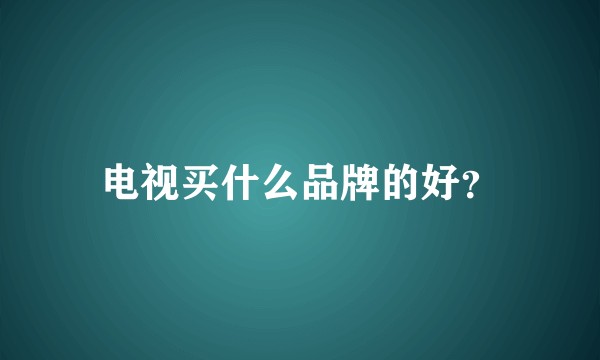 电视买什么品牌的好？