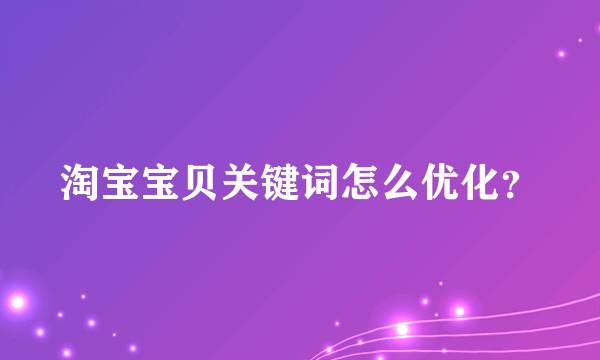 淘宝宝贝关键词怎么优化？