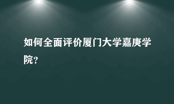 如何全面评价厦门大学嘉庚学院?