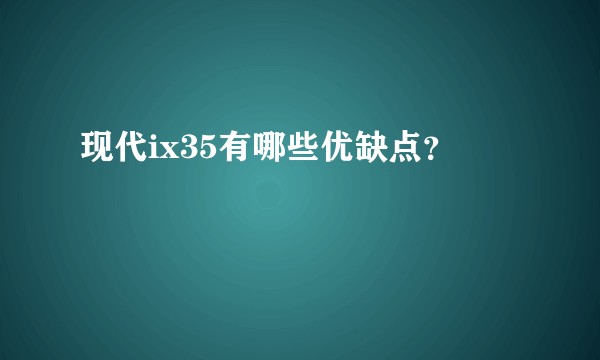 现代ix35有哪些优缺点？