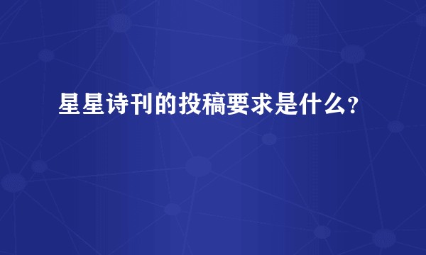 星星诗刊的投稿要求是什么?