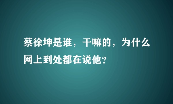 蔡徐坤是谁，干嘛的，为什么网上到处都在说他？