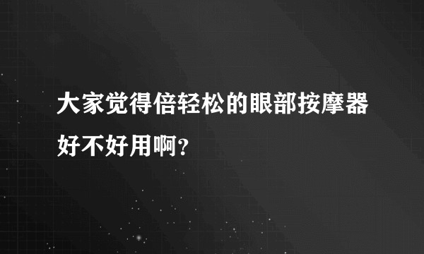 大家觉得倍轻松的眼部按摩器好不好用啊?
