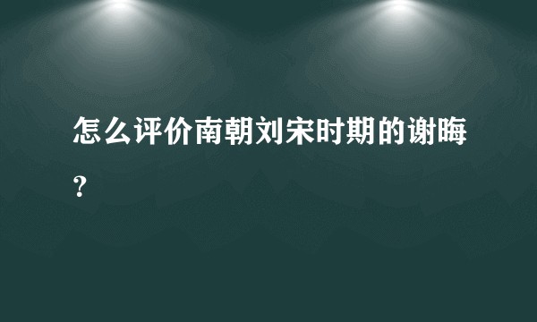 怎么评价南朝刘宋时期的谢晦？