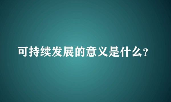 可持续发展的意义是什么？