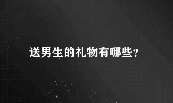 送男生的礼物有哪些？