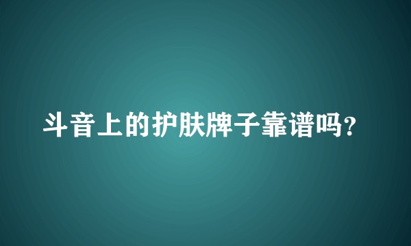 斗音上的护肤牌子靠谱吗？