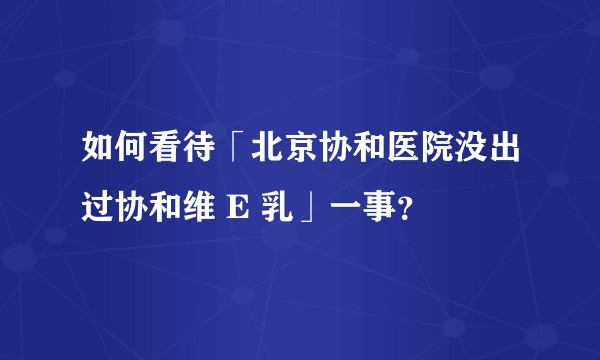 如何看待「北京协和医院没出过协和维 E 乳」一事？