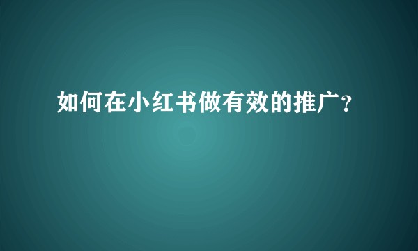 如何在小红书做有效的推广？