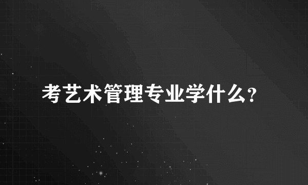 考艺术管理专业学什么？