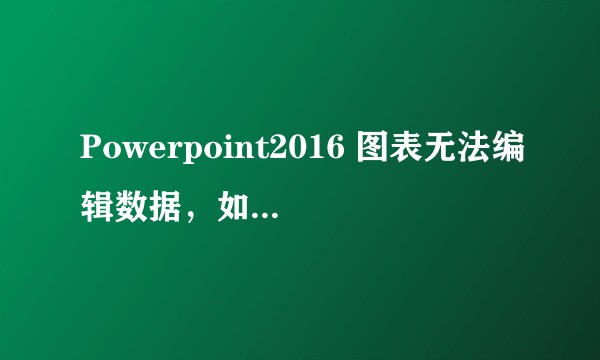 Powerpoint2016 图表无法编辑数据，如何是好？