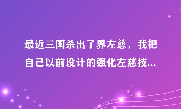 最近三国杀出了界左慈，我把自己以前设计的强化左慈技能放出来，各位大佬觉得怎么样？（无视渣描述）?