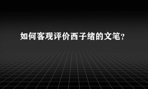 如何客观评价西子绪的文笔？