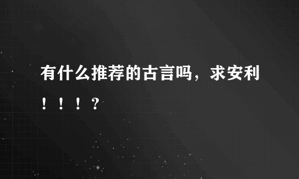 有什么推荐的古言吗，求安利！！！？