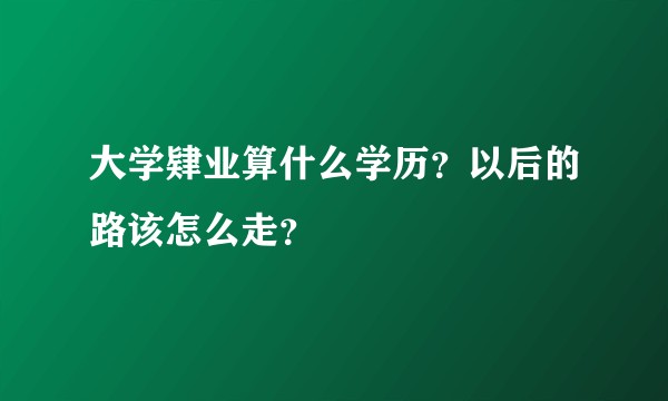 大学肄业算什么学历？以后的路该怎么走？