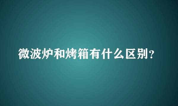 微波炉和烤箱有什么区别？