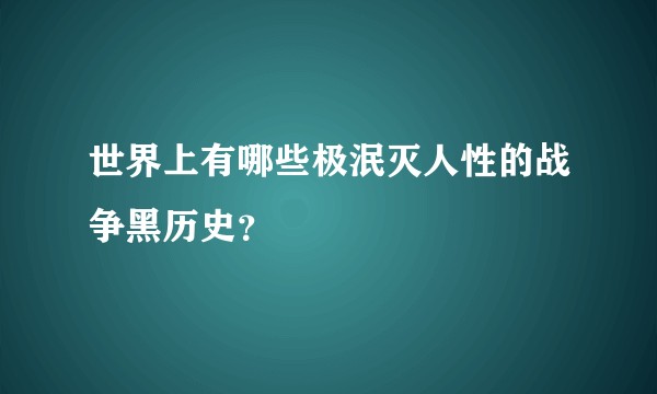 世界上有哪些极泯灭人性的战争黑历史?