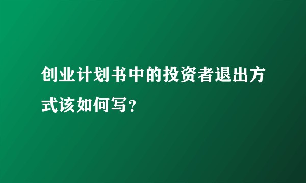 创业计划书中的投资者退出方式该如何写？