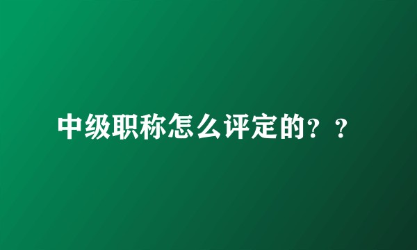 中级职称怎么评定的？？