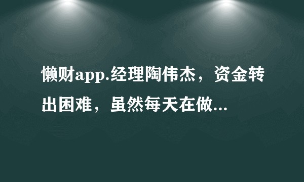 懒财app.经理陶伟杰，资金转出困难，虽然每天在做直播，这是在拖延时间吗？