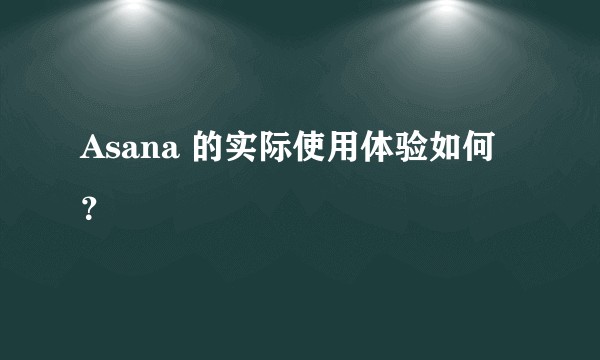 Asana 的实际使用体验如何？