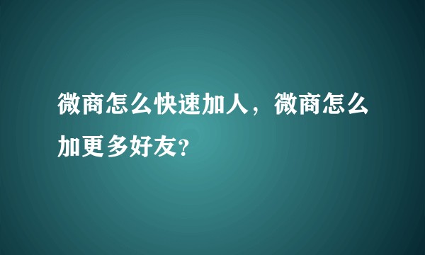 微商怎么快速加人，微商怎么加更多好友？