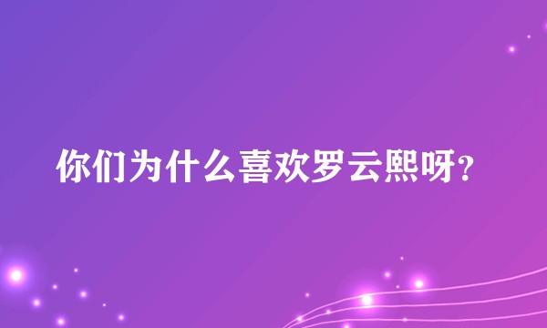 你们为什么喜欢罗云熙呀?