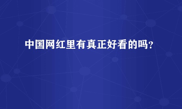中国网红里有真正好看的吗？