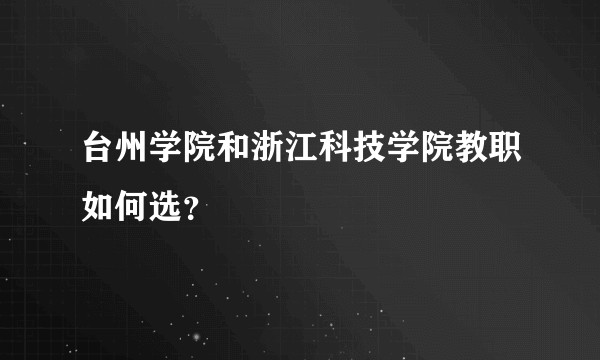 台州学院和浙江科技学院教职如何选？