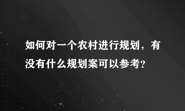 如何对一个农村进行规划，有没有什么规划案可以参考？