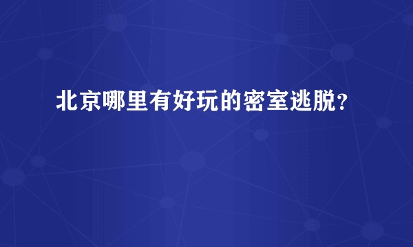 北京哪里有好玩的密室逃脱？