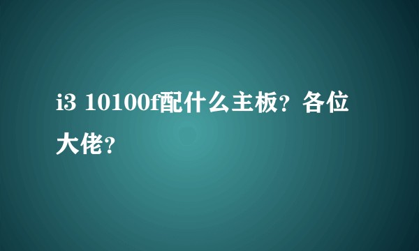 i3 10100f配什么主板?各位大佬?