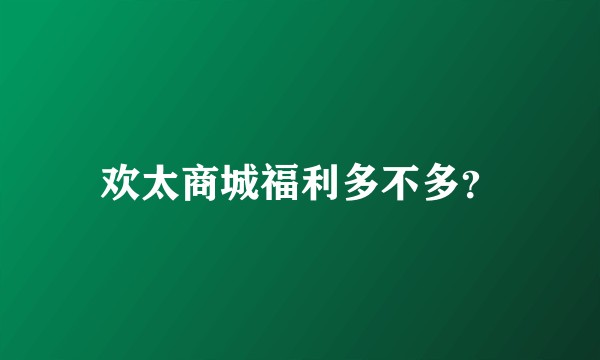 欢太商城福利多不多？