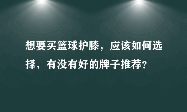 想要买篮球护膝，应该如何选择，有没有好的牌子推荐？