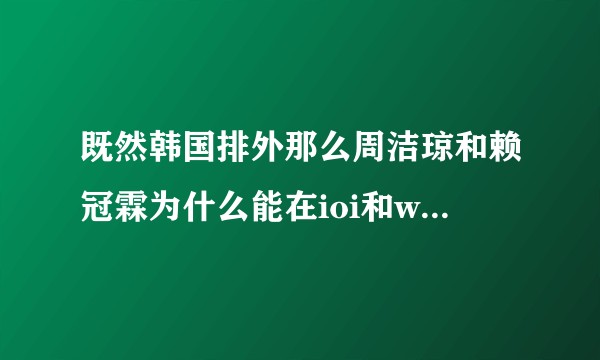 既然韩国排外那么周洁琼和赖冠霖为什么能在ioi和wanna one出道？
