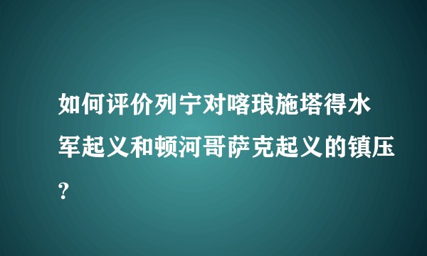 如何评价列宁对喀琅施塔得水军起义和顿河哥萨克起义的镇压？