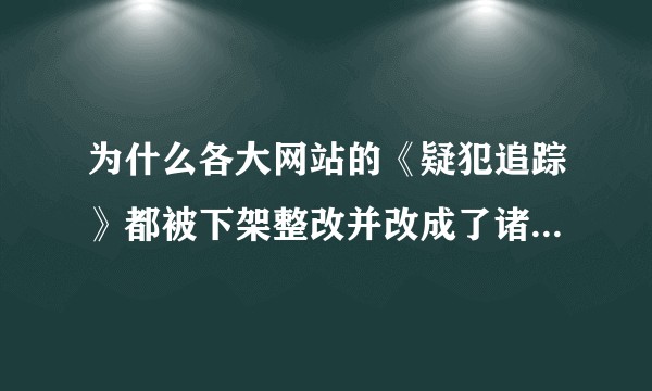 为什么各大网站的《疑犯追踪》都被下架整改并改成了诸如「被做成表」的名字？