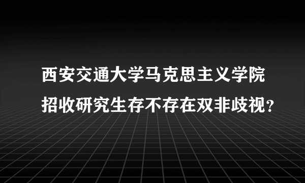 西安交通大学马克思主义学院招收研究生存不存在双非歧视？