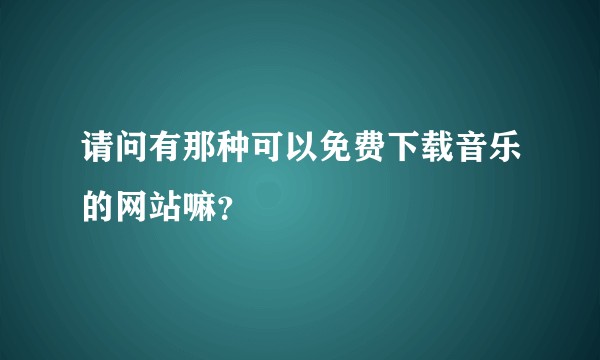 请问有那种可以免费下载音乐的网站嘛？