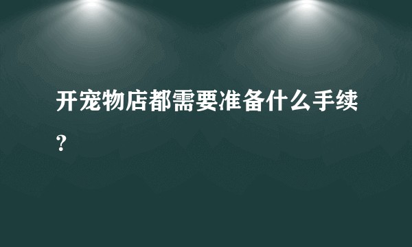 开宠物店都需要准备什么手续？