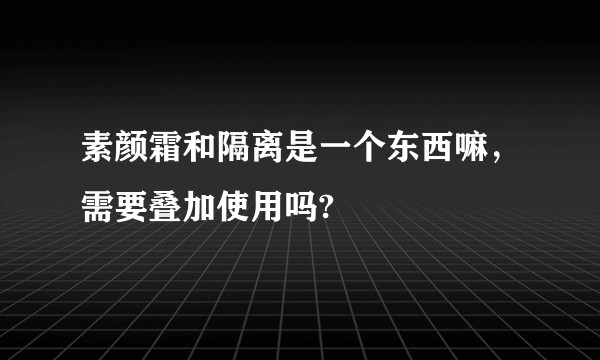 素颜霜和隔离是一个东西嘛，需要叠加使用吗?