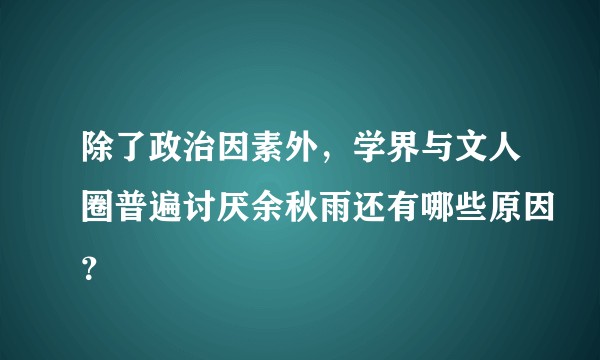 除了政治因素外，学界与文人圈普遍讨厌余秋雨还有哪些原因？